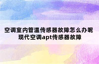 空调室内管温传感器故障怎么办呢 现代空调apt传感器故障